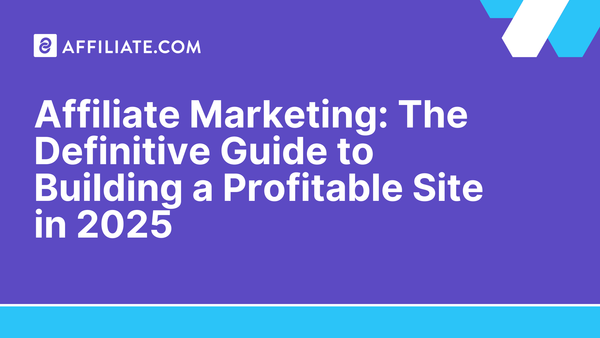 Affiliate Marketing: The Definitive Guide to Building a Profitable Site in 2025